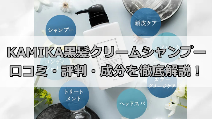 KAMIAKA（カミカ）黒髪クリームシャンプーの口コミ・評判・成分を徹底解説！